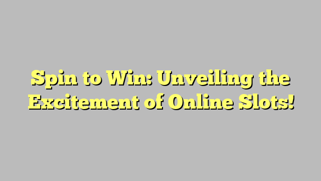 Spin to Win: Unveiling the Excitement of Online Slots!