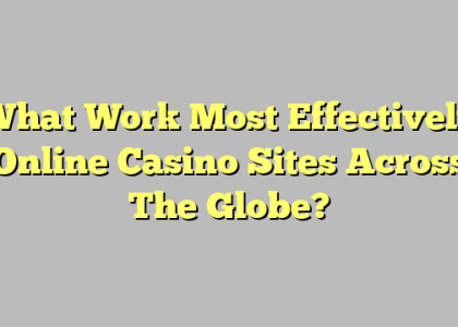 What Work Most Effectively Online Casino Sites Across The Globe?