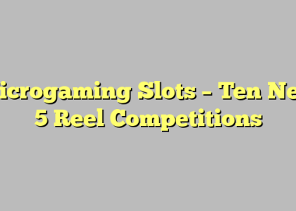 Microgaming Slots – Ten New 5 Reel Competitions