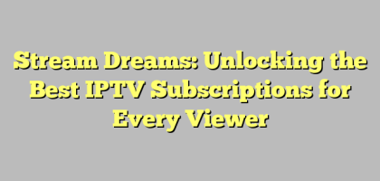 Stream Dreams: Unlocking the Best IPTV Subscriptions for Every Viewer