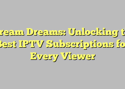 Stream Dreams: Unlocking the Best IPTV Subscriptions for Every Viewer