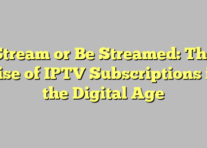 Stream or Be Streamed: The Rise of IPTV Subscriptions in the Digital Age