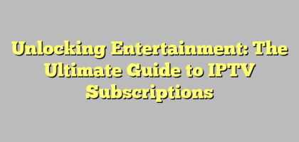 Unlocking Entertainment: The Ultimate Guide to IPTV Subscriptions