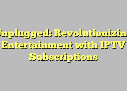 Unplugged: Revolutionizing Entertainment with IPTV Subscriptions