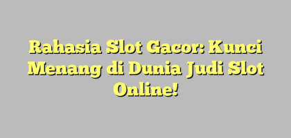 Rahasia Slot Gacor: Kunci Menang di Dunia Judi Slot Online!