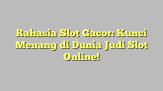 Rahasia Slot Gacor: Kunci Menang di Dunia Judi Slot Online!