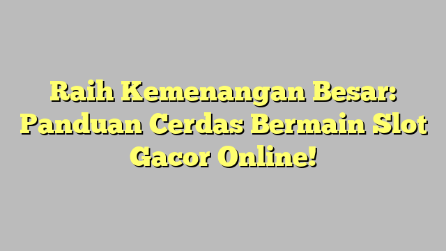 Raih Kemenangan Besar: Panduan Cerdas Bermain Slot Gacor Online!