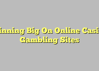 Winning Big On Online Casino Gambling Sites