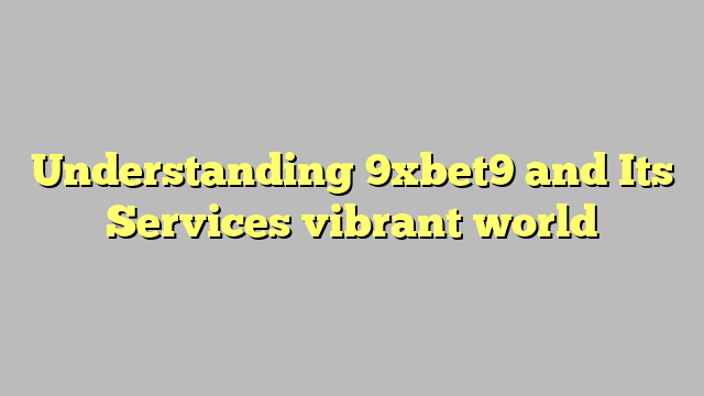 Understanding 9xbet9 and Its Services vibrant world